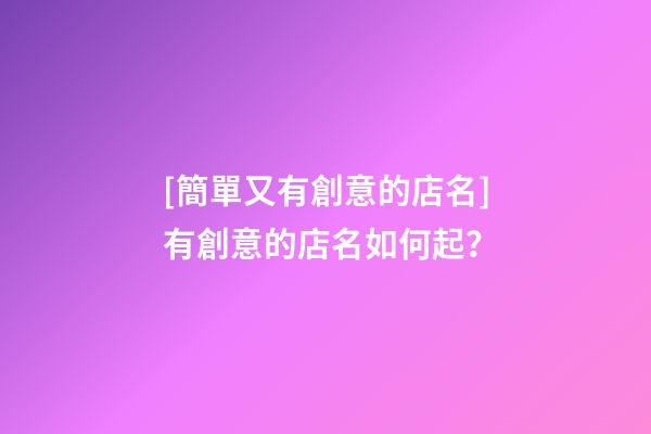 [簡單又有創意的店名]有創意的店名如何起？-第1張-店鋪起名-玄機派